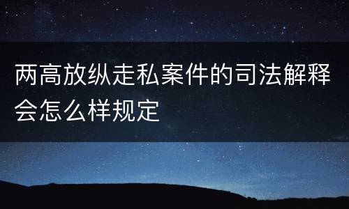 两高放纵走私案件的司法解释会怎么样规定