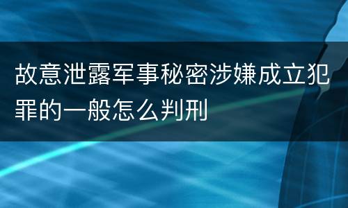 故意泄露军事秘密涉嫌成立犯罪的一般怎么判刑