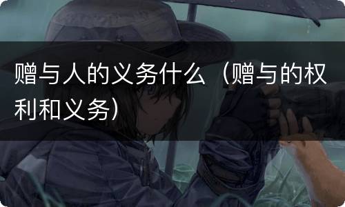 赠与人的义务什么（赠与的权利和义务）