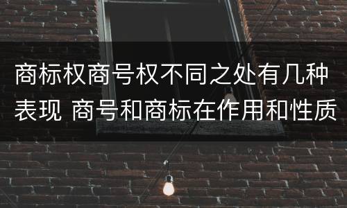 商标权商号权不同之处有几种表现 商号和商标在作用和性质上的区别