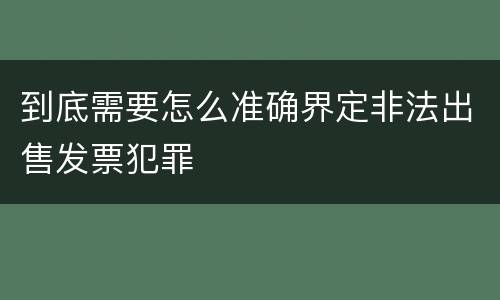 到底需要怎么准确界定非法出售发票犯罪