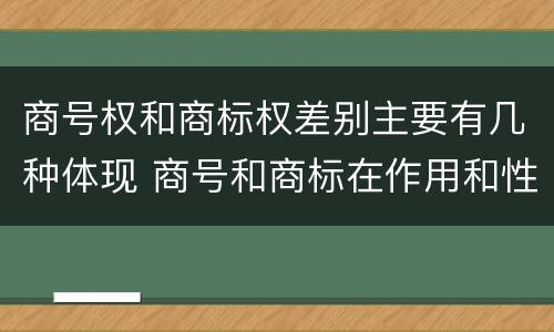 商号权和商标权差别主要有几种体现 商号和商标在作用和性质上的区别