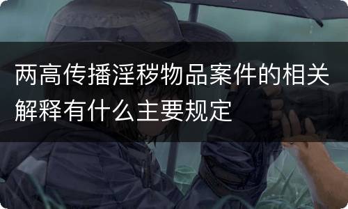 两高传播淫秽物品案件的相关解释有什么主要规定