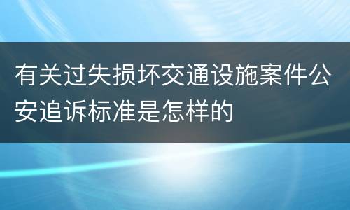 有关过失损坏交通设施案件公安追诉标准是怎样的
