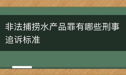非法捕捞水产品罪有哪些刑事追诉标准