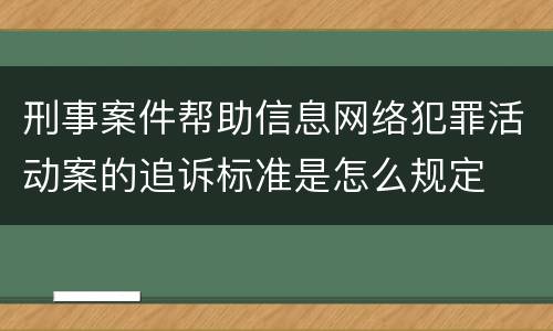 刑事案件帮助信息网络犯罪活动案的追诉标准是怎么规定