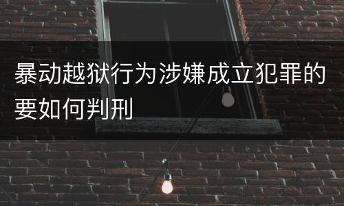 暴动越狱行为涉嫌成立犯罪的要如何判刑