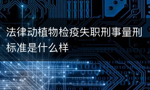 法律动植物检疫失职刑事量刑标准是什么样