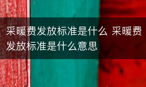 采暖费发放标准是什么 采暖费发放标准是什么意思