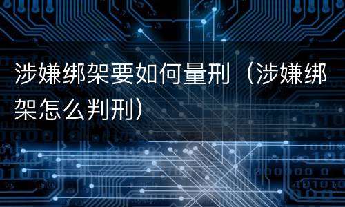 涉嫌绑架要如何量刑（涉嫌绑架怎么判刑）