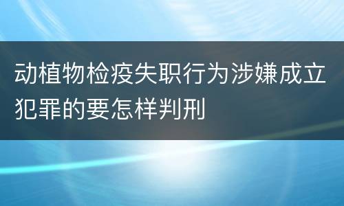 动植物检疫失职行为涉嫌成立犯罪的要怎样判刑