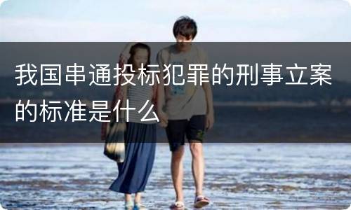 我国串通投标犯罪的刑事立案的标准是什么