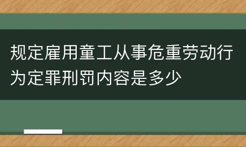规定雇用童工从事危重劳动行为定罪刑罚内容是多少