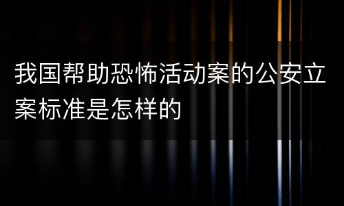 我国帮助恐怖活动案的公安立案标准是怎样的