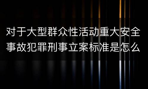 对于大型群众性活动重大安全事故犯罪刑事立案标准是怎么样规定