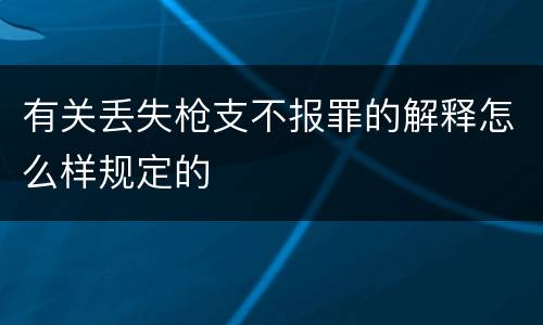 有关丢失枪支不报罪的解释怎么样规定的