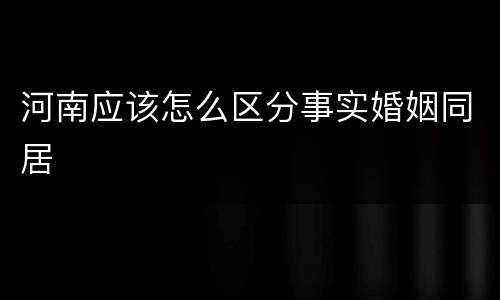 河南应该怎么区分事实婚姻同居