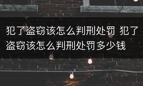 犯了盗窃该怎么判刑处罚 犯了盗窃该怎么判刑处罚多少钱