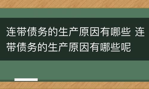连带债务的生产原因有哪些 连带债务的生产原因有哪些呢