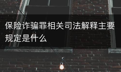 保险诈骗罪相关司法解释主要规定是什么
