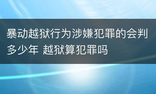 暴动越狱行为涉嫌犯罪的会判多少年 越狱算犯罪吗