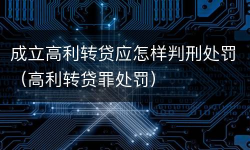 成立高利转贷应怎样判刑处罚（高利转贷罪处罚）