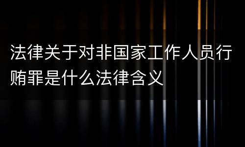 法律关于对非国家工作人员行贿罪是什么法律含义