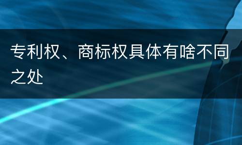 专利权、商标权具体有啥不同之处