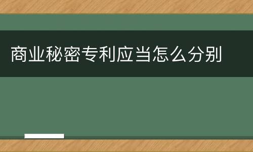 商业秘密专利应当怎么分别