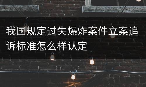 我国规定过失爆炸案件立案追诉标准怎么样认定