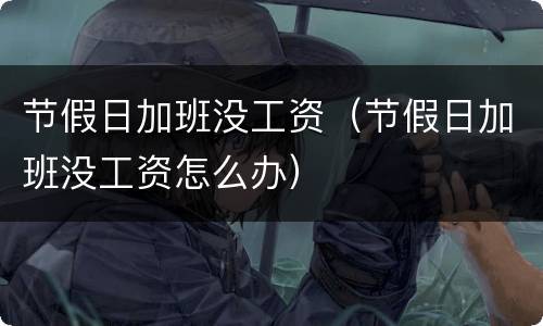 节假日加班没工资（节假日加班没工资怎么办）