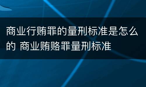 商业行贿罪的量刑标准是怎么的 商业贿赂罪量刑标准