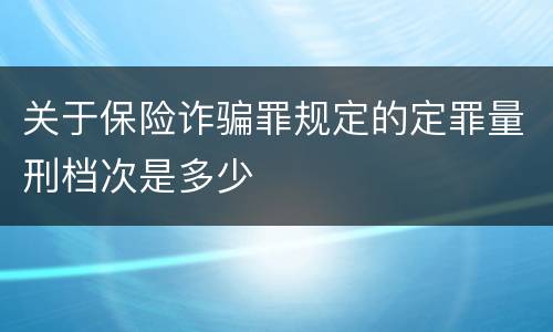 关于保险诈骗罪规定的定罪量刑档次是多少