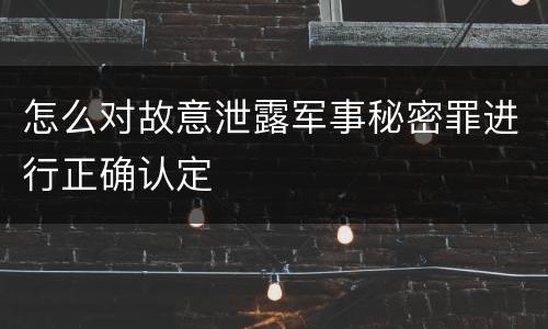 怎么对故意泄露军事秘密罪进行正确认定