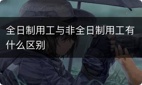 全日制用工与非全日制用工有什么区别