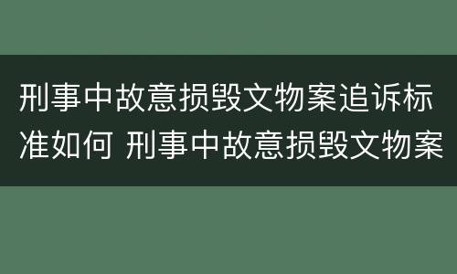 刑事中故意损毁文物案追诉标准如何 刑事中故意损毁文物案追诉标准如何确定