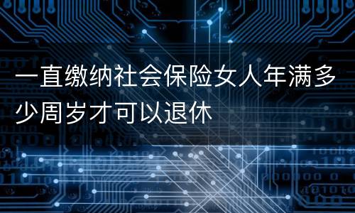 一直缴纳社会保险女人年满多少周岁才可以退休