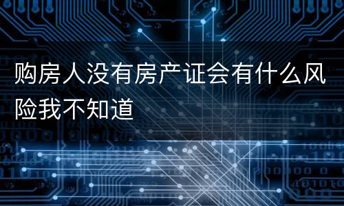 购房人没有房产证会有什么风险我不知道