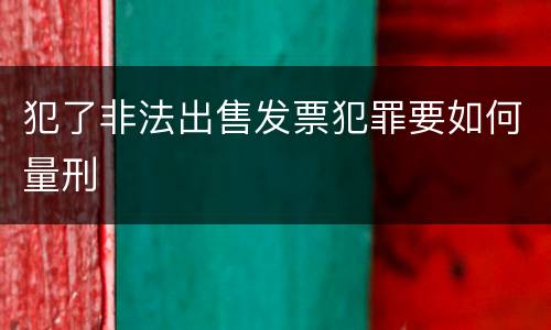 犯了非法出售发票犯罪要如何量刑
