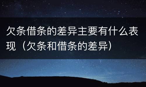 欠条借条的差异主要有什么表现（欠条和借条的差异）