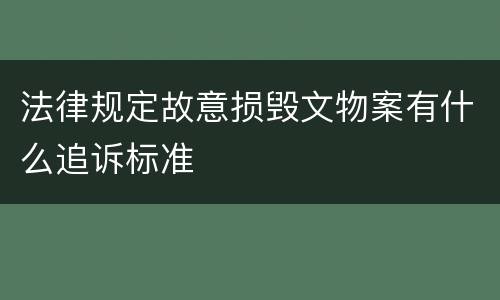 法律规定故意损毁文物案有什么追诉标准