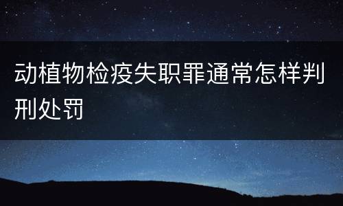 动植物检疫失职罪通常怎样判刑处罚