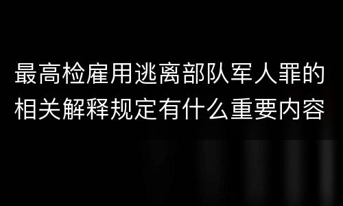 最高检雇用逃离部队军人罪的相关解释规定有什么重要内容