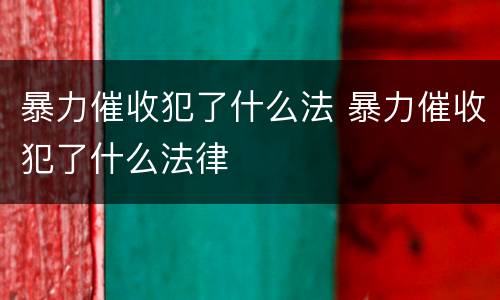 暴力催收犯了什么法 暴力催收犯了什么法律