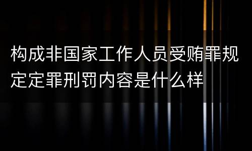 构成非国家工作人员受贿罪规定定罪刑罚内容是什么样