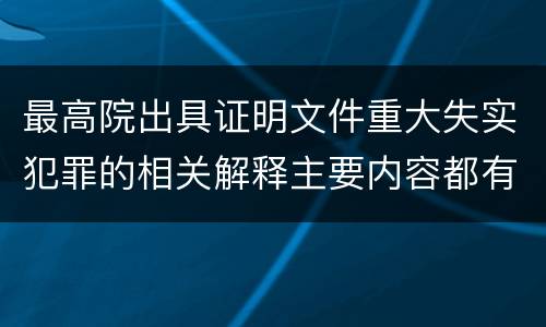 最高院出具证明文件重大失实犯罪的相关解释主要内容都有哪些