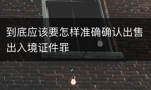 到底应该要怎样准确确认出售出入境证件罪