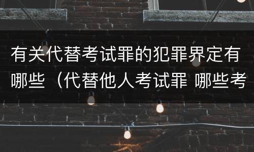 有关代替考试罪的犯罪界定有哪些（代替他人考试罪 哪些考试）