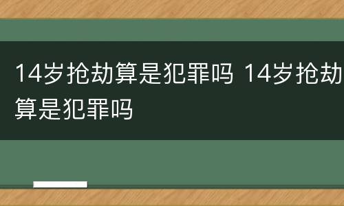 14岁抢劫算是犯罪吗 14岁抢劫算是犯罪吗