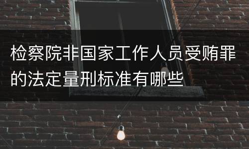 检察院非国家工作人员受贿罪的法定量刑标准有哪些